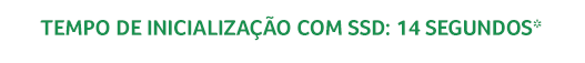 SSD inicializa com 14 segundos, *Depende do sistema operacional e da configuração do notebook.